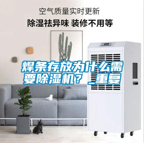 焊條存放為什么需要除濕機？_重復