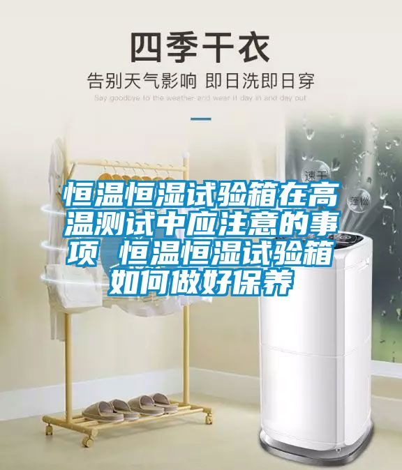 恒溫恒濕試驗箱在高溫測試中應注意的事項 恒溫恒濕試驗箱如何做好保養