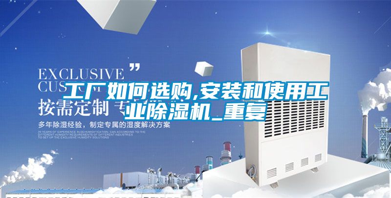 工廠如何選購,安裝和使用工業除濕機_重復