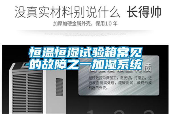 恒溫恒濕試驗(yàn)箱常見的故障之一加濕系統(tǒng)