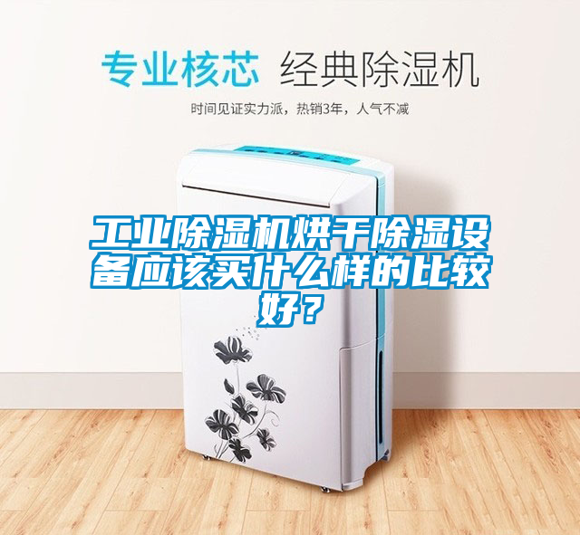 工業除濕機烘干除濕設備應該買什么樣的比較好？