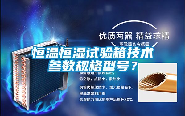 恒溫恒濕試驗箱技術參數規格型號？