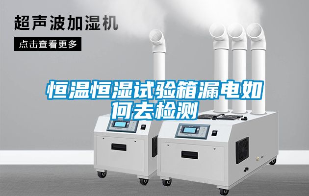 恒溫恒濕試驗箱漏電如何去檢測