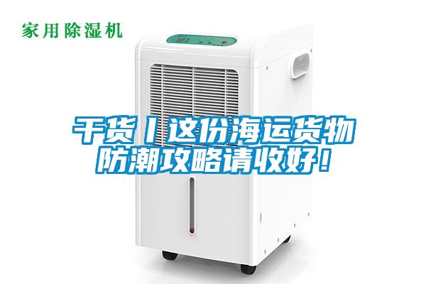 干貨丨這份海運貨物防潮攻略請收好！