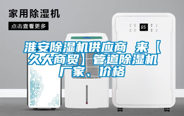 淮安除濕機供應(yīng)商 來【久大商貿(mào)】管道除濕機廠家、價格
