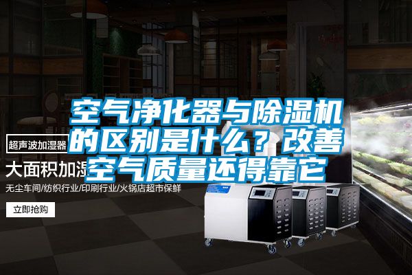 空氣凈化器與除濕機的區別是什么？改善空氣質量還得靠它