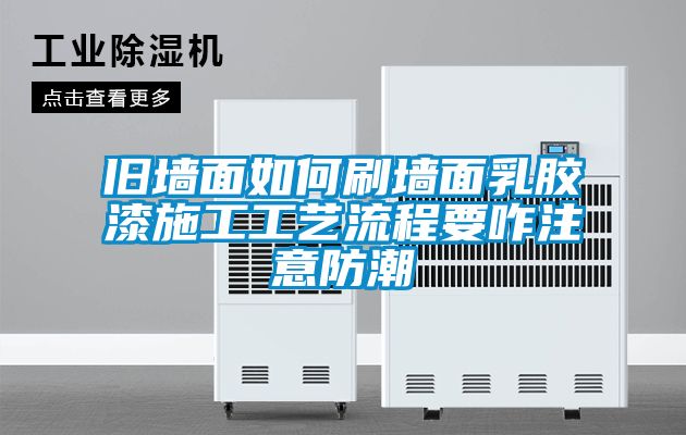 舊墻面如何刷墻面乳膠漆施工工藝流程要咋注意防潮