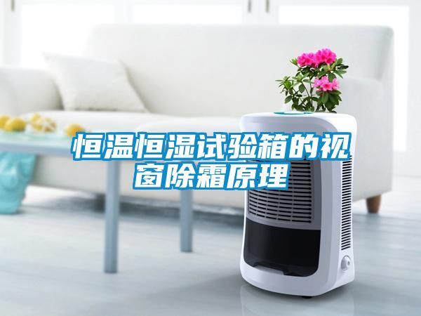 恒溫恒濕試驗(yàn)箱的視窗除霜原理