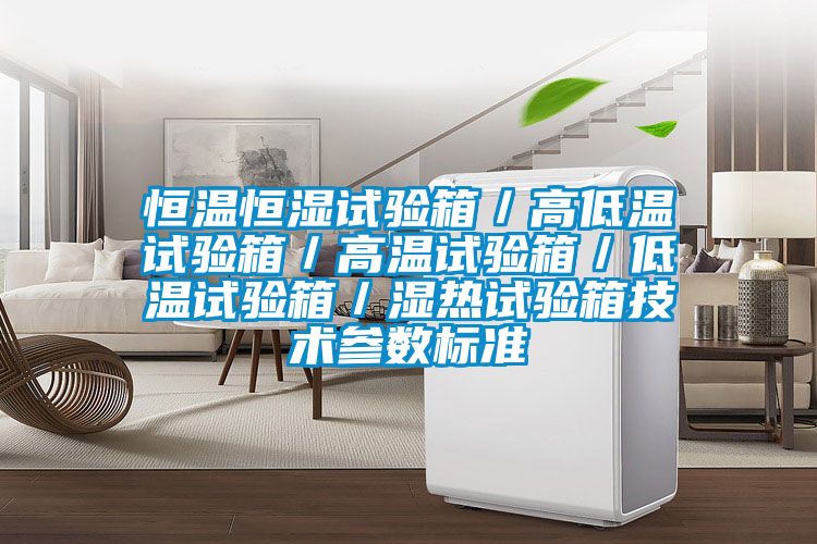 恒溫恒濕試驗(yàn)箱／高低溫試驗(yàn)箱／高溫試驗(yàn)箱／低溫試驗(yàn)箱／濕熱試驗(yàn)箱技術(shù)參數(shù)標(biāo)準(zhǔn)