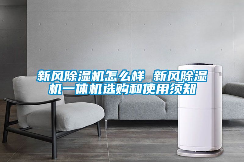 新風(fēng)除濕機(jī)怎么樣 新風(fēng)除濕機(jī)一體機(jī)選購和使用須知
