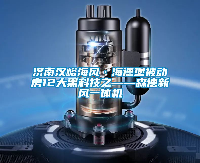 濟南漢峪海風·海德堡被動房12大黑科技之——森德新風一體機