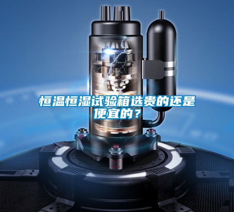 恒溫恒濕試驗箱選貴的還是便宜的？