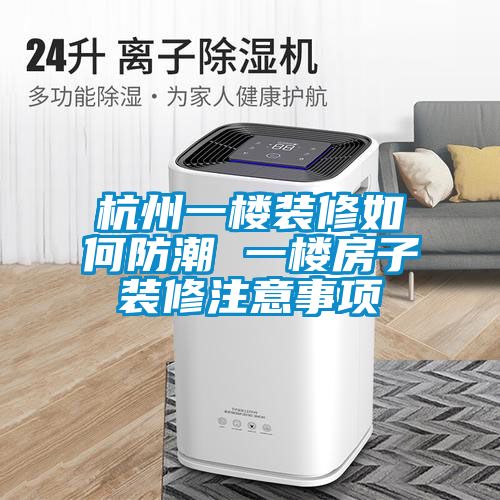杭州一樓裝修如何防潮 一樓房子裝修注意事項