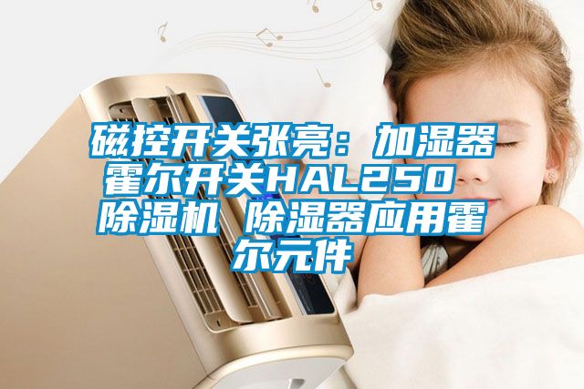 磁控開關(guān)張亮：加濕器霍爾開關(guān)HAL250 除濕機 除濕器應用霍爾元件