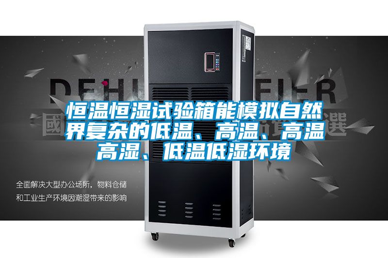 恒溫恒濕試驗箱能模擬自然界復雜的低溫、高溫、高溫高濕、低溫低濕環境