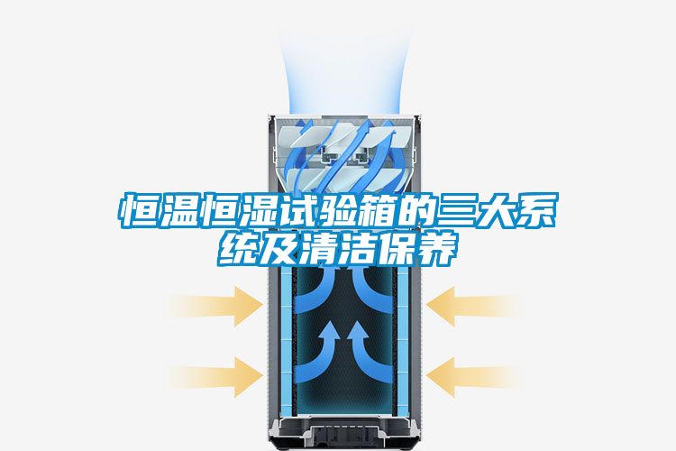 恒溫恒濕試驗箱的三大系統(tǒng)及清潔保養(yǎng)