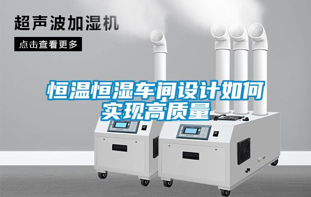 恒溫恒濕車間設(shè)計(jì)如何實(shí)現(xiàn)高質(zhì)量