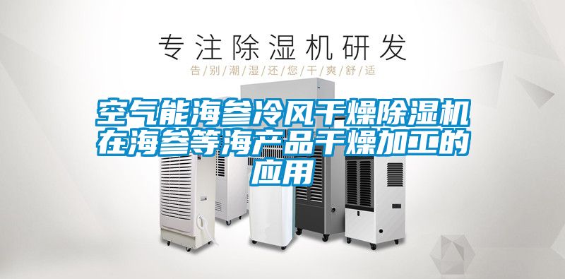 空氣能海參冷風干燥除濕機在海參等海產品干燥加工的應用