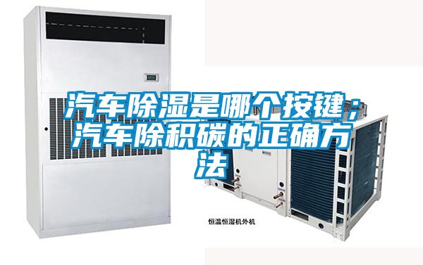 汽車除濕是哪個(gè)按鍵；汽車除積碳的正確方法