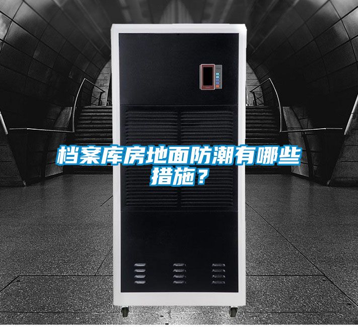 檔案庫房地面防潮有哪些措施？