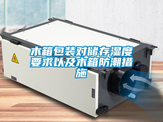 木箱包裝對儲存濕度要求以及木箱防潮措施