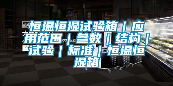 恒溫恒濕試驗(yàn)箱｜應(yīng)用范圍｜參數(shù)｜結(jié)構(gòu)｜試驗(yàn)｜標(biāo)準(zhǔn)｜恒溫恒濕箱