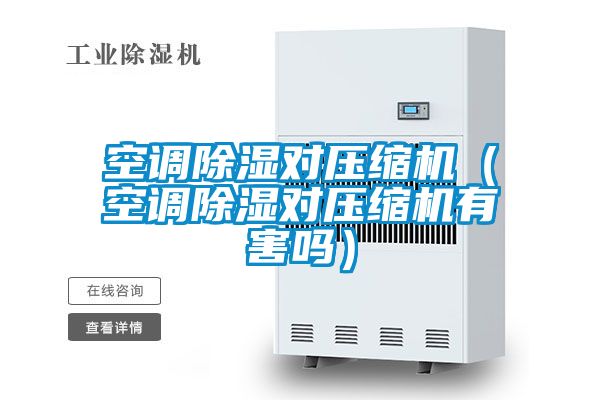 空調除濕對壓縮機（空調除濕對壓縮機有害嗎）