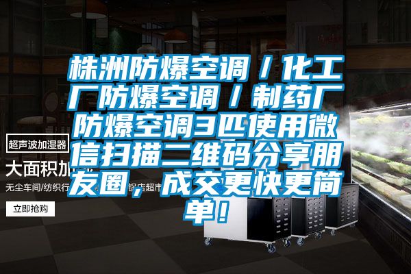 株洲防爆空調(diào)／化工廠防爆空調(diào)／制藥廠防爆空調(diào)3匹使用微信掃描二維碼分享朋友圈，成交更快更簡(jiǎn)單！