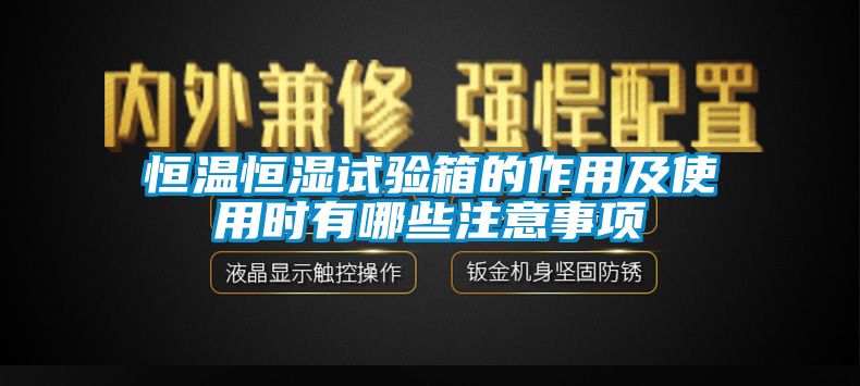 恒溫恒濕試驗箱的作用及使用時有哪些注意事項