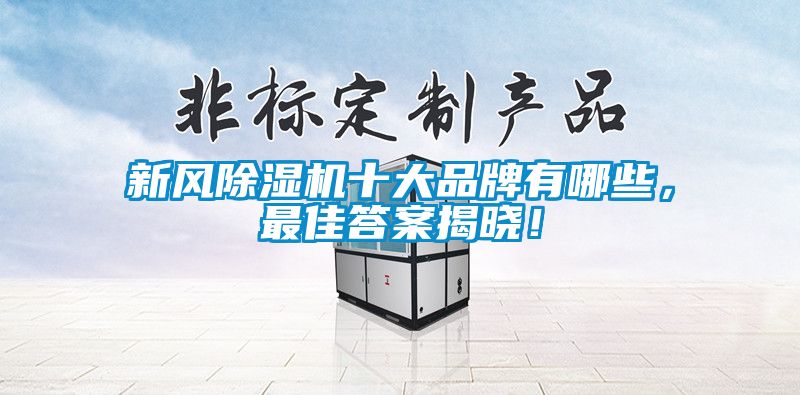 新風(fēng)除濕機十大品牌有哪些，最佳答案揭曉！