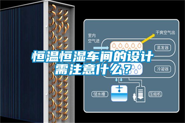 恒溫恒濕車間的設(shè)計(jì)需注意什么？