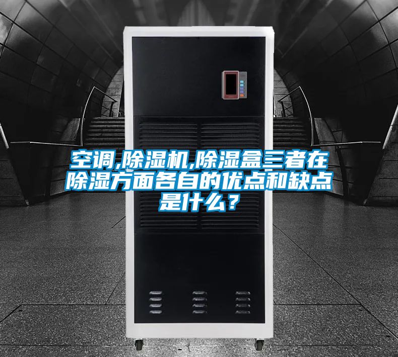 空調,除濕機,除濕盒三者在除濕方面各自的優點和缺點是什么？