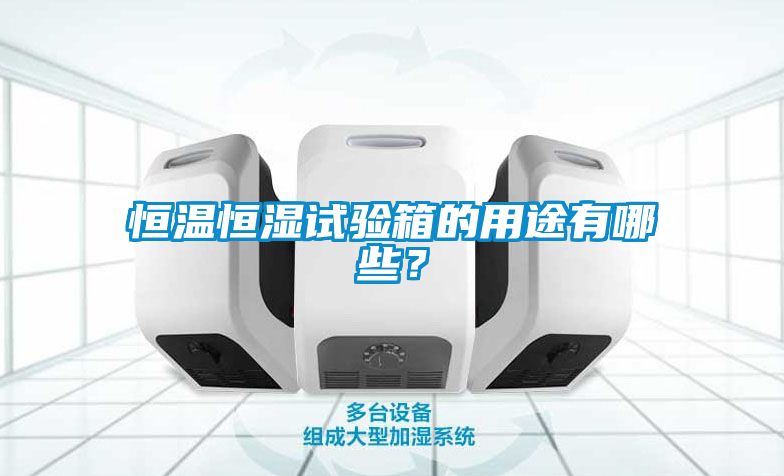 恒溫恒濕試驗箱的用途有哪些？