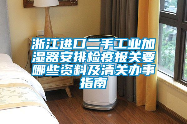 浙江進(jìn)口二手工業(yè)加濕器安排檢疫報(bào)關(guān)要哪些資料及清關(guān)辦事指南