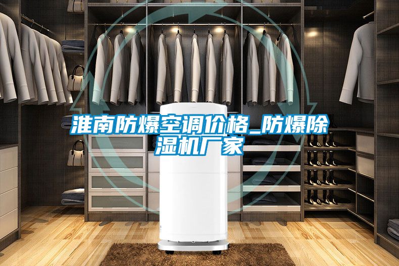 淮南防爆空調(diào)價(jià)格_防爆除濕機(jī)廠家