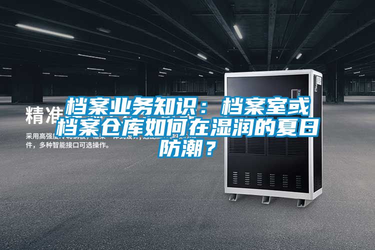 檔案業務知識：檔案室或檔案倉庫如何在濕潤的夏日防潮？