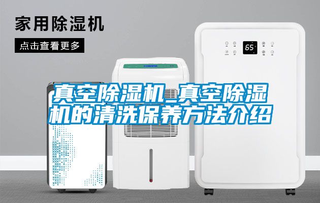 真空除濕機_真空除濕機的清洗保養方法介紹