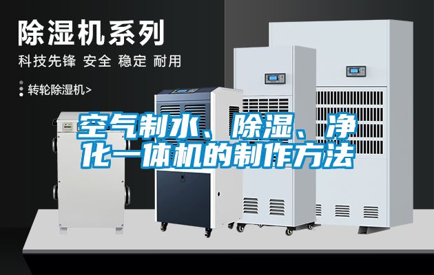 空氣制水、除濕、凈化一體機的制作方法