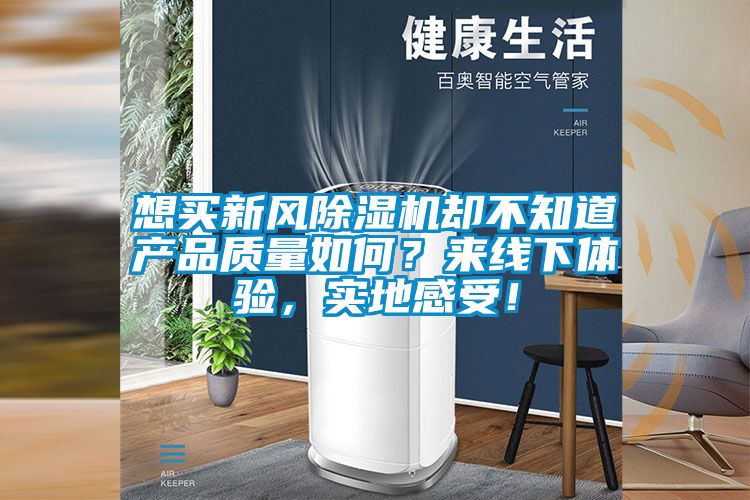想買新風(fēng)除濕機(jī)卻不知道產(chǎn)品質(zhì)量如何？來線下體驗(yàn)，實(shí)地感受！