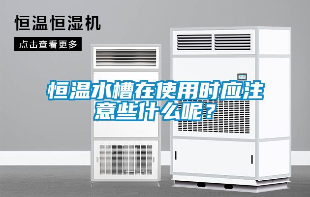 恒溫水槽在使用時應注意些什么呢？