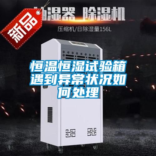 恒溫恒濕試驗箱遇到異常狀況如何處理