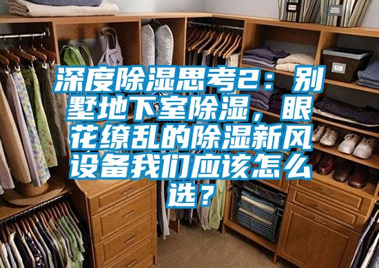 深度除濕思考2：別墅地下室除濕，眼花繚亂的除濕新風設備我們應該怎么選？