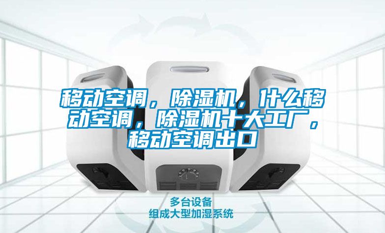 移動(dòng)空調(diào)，除濕機(jī)，什么移動(dòng)空調(diào)，除濕機(jī)十大工廠，移動(dòng)空調(diào)出口