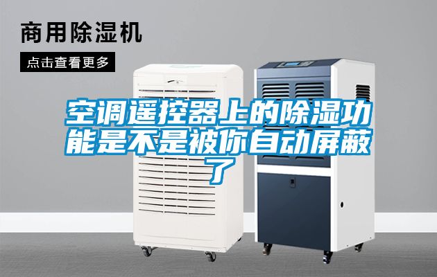空調遙控器上的除濕功能是不是被你自動屏蔽了