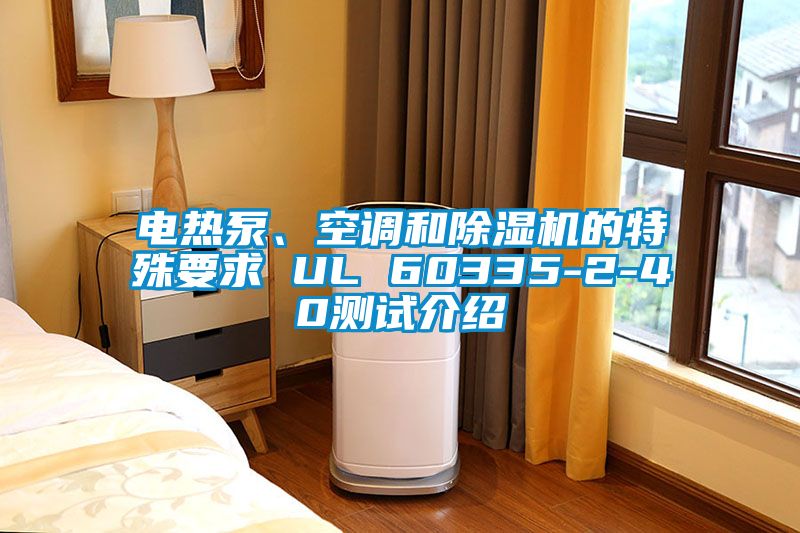 電熱泵、空調(diào)和除濕機的特殊要求 UL 60335-2-40測試介紹