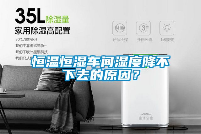 恒溫恒濕車間濕度降不下去的原因？