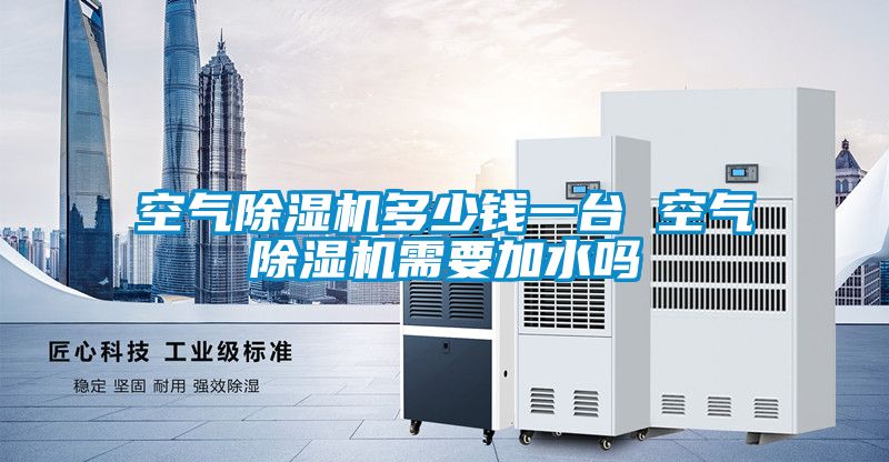空氣除濕機多少錢一臺 空氣除濕機需要加水嗎