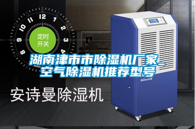 湖南津市市除濕機廠家_空氣除濕機推薦型號