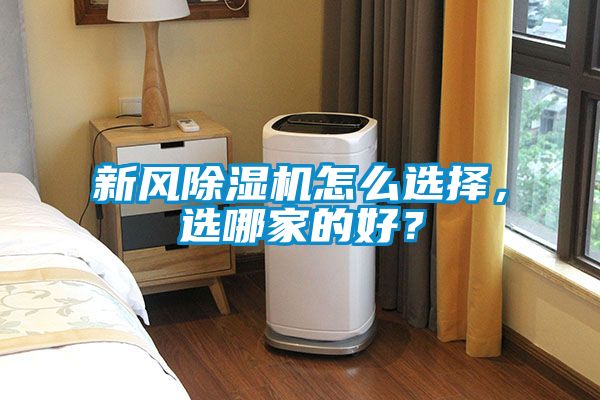 新風除濕機怎么選擇，選哪家的好？