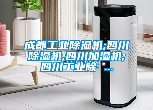 成都工業除濕機;四川除濕機;四川加濕機;四川工業除 ...